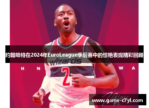 约翰哈特在2024年EuroLeague季后赛中的惊艳表现精彩回顾