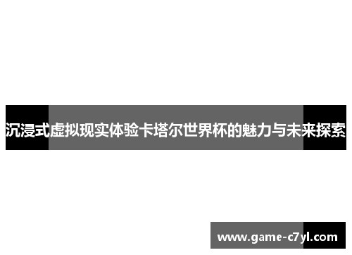 沉浸式虚拟现实体验卡塔尔世界杯的魅力与未来探索