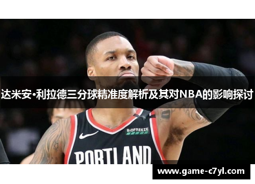 达米安·利拉德三分球精准度解析及其对NBA的影响探讨