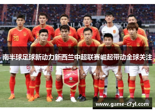 南半球足球新动力新西兰中超联赛崛起带动全球关注