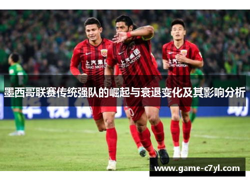 墨西哥联赛传统强队的崛起与衰退变化及其影响分析