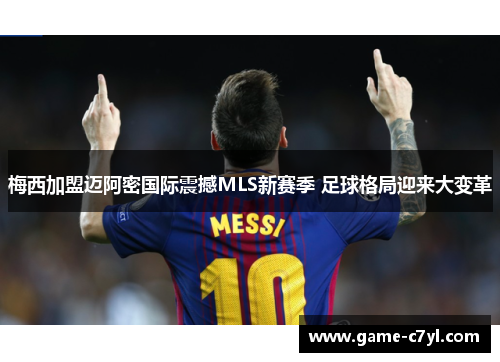 梅西加盟迈阿密国际震撼MLS新赛季 足球格局迎来大变革