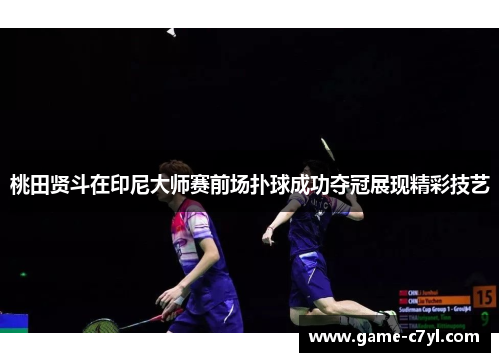 桃田贤斗在印尼大师赛前场扑球成功夺冠展现精彩技艺