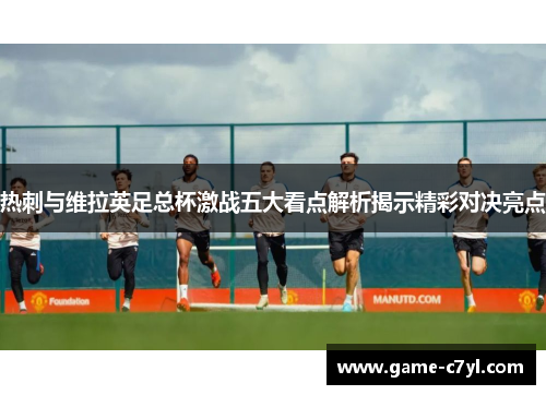热刺与维拉英足总杯激战五大看点解析揭示精彩对决亮点