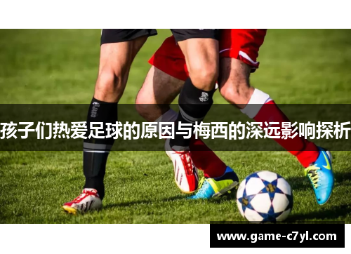 孩子们热爱足球的原因与梅西的深远影响探析