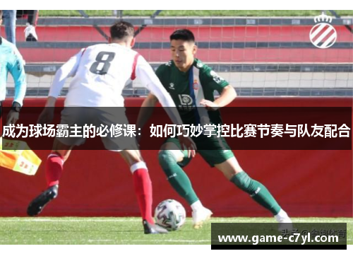成为球场霸主的必修课：如何巧妙掌控比赛节奏与队友配合