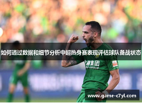 如何通过数据和细节分析中超热身赛表现评估球队备战状态