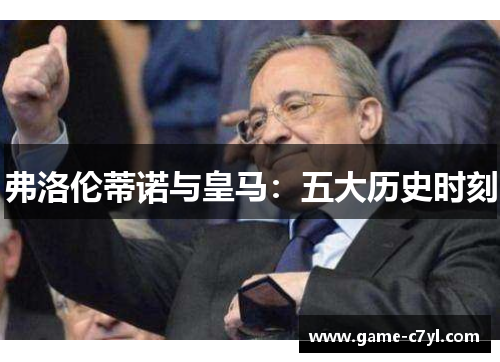 弗洛伦蒂诺与皇马：五大历史时刻