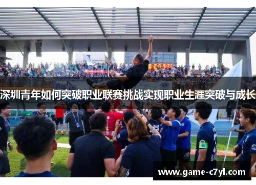 深圳青年如何突破职业联赛挑战实现职业生涯突破与成长