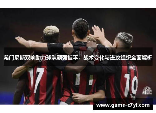 希门尼斯双响助力球队顽强扳平，战术变化与进攻组织全面解析