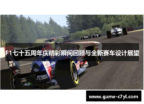 F1七十五周年庆精彩瞬间回顾与全新赛车设计展望