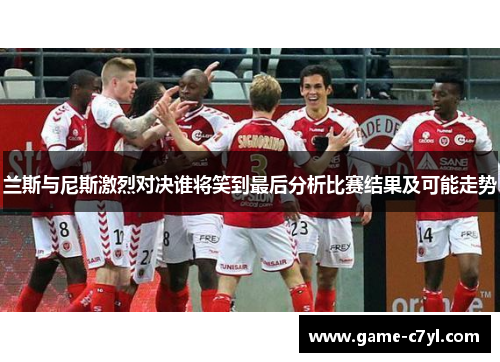 兰斯与尼斯激烈对决谁将笑到最后分析比赛结果及可能走势