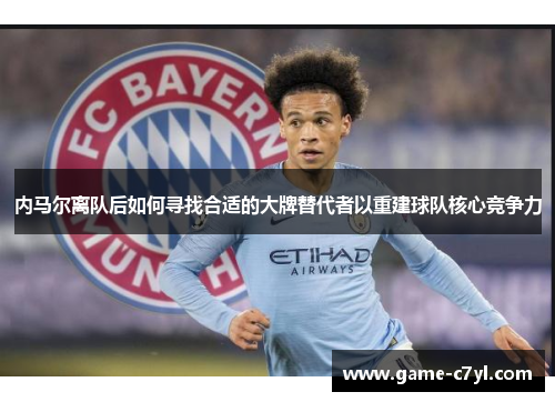 内马尔离队后如何寻找合适的大牌替代者以重建球队核心竞争力