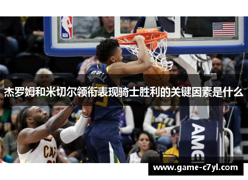 杰罗姆和米切尔领衔表现骑士胜利的关键因素是什么