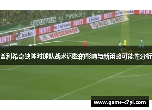 普利希奇缺阵对球队战术调整的影响与新策略可能性分析