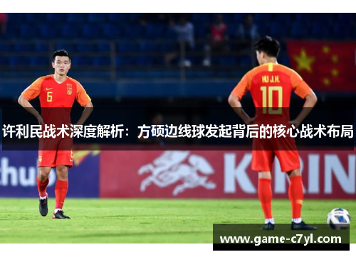 许利民战术深度解析：方硕边线球发起背后的核心战术布局