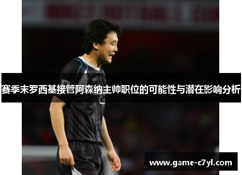 赛季末罗西基接管阿森纳主帅职位的可能性与潜在影响分析