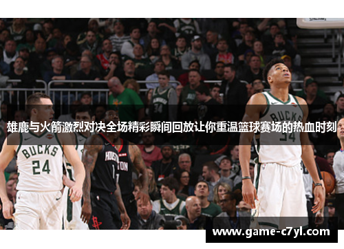 雄鹿与火箭激烈对决全场精彩瞬间回放让你重温篮球赛场的热血时刻