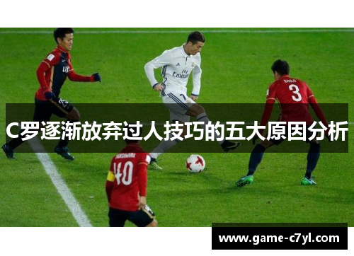 C罗逐渐放弃过人技巧的五大原因分析