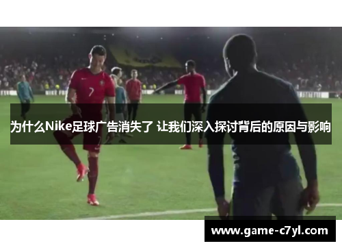 为什么Nike足球广告消失了 让我们深入探讨背后的原因与影响