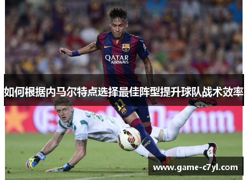 如何根据内马尔特点选择最佳阵型提升球队战术效率