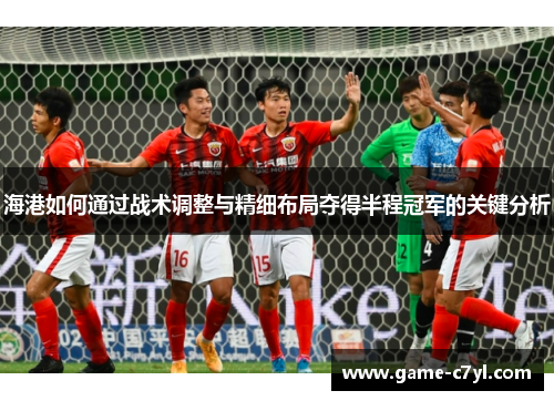 海港如何通过战术调整与精细布局夺得半程冠军的关键分析