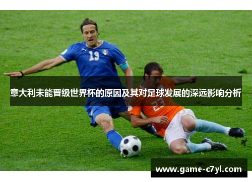 意大利未能晋级世界杯的原因及其对足球发展的深远影响分析