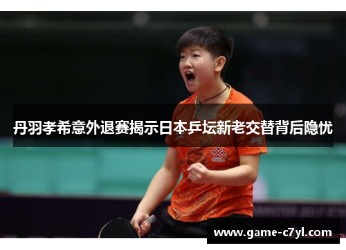 丹羽孝希意外退赛揭示日本乒坛新老交替背后隐忧