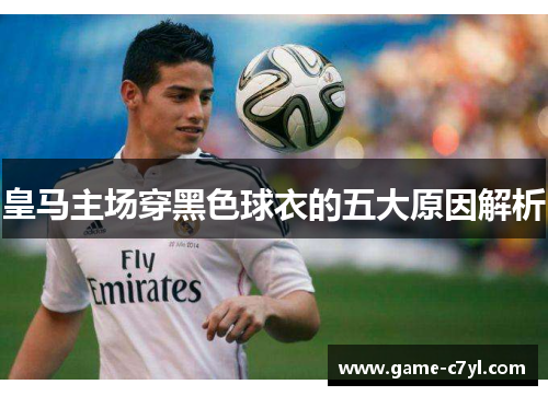 皇马主场穿黑色球衣的五大原因解析